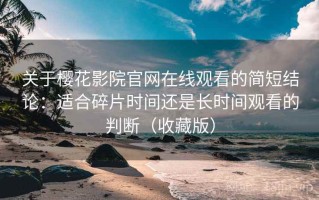 关于樱花影院官网在线观看的简短结论：适合碎片时间还是长时间观看的判断（收藏版）