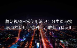 蘑菇视频日常使用笔记：分类页与搜索页的使用手感对比，蘑菇百科pdf