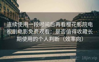 连续使用一段时间后再看樱花影院电视剧电影免费观看：是否值得收藏长期使用的个人判断（效率向）