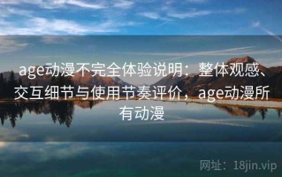 age动漫不完全体验说明：整体观感、交互细节与使用节奏评价，age动漫所有动漫