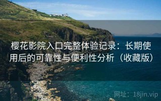 樱花影院入口完整体验记录：长期使用后的可靠性与便利性分析（收藏版）