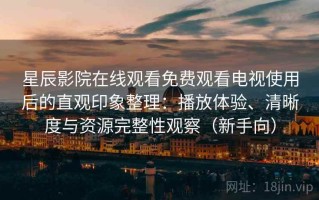 星辰影院在线观看免费观看电视使用后的直观印象整理：播放体验、清晰度与资源完整性观察（新手向）