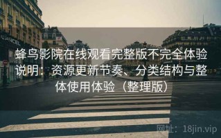 蜂鸟影院在线观看完整版不完全体验说明：资源更新节奏、分类结构与整体使用体验（整理版）