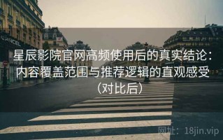星辰影院官网高频使用后的真实结论：内容覆盖范围与推荐逻辑的直观感受（对比后）
