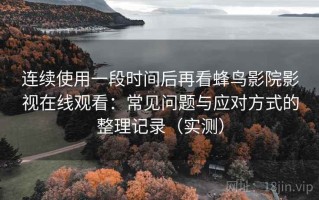连续使用一段时间后再看蜂鸟影院影视在线观看：常见问题与应对方式的整理记录（实测）