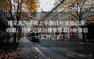 樱花影院午夜上手路线与体验记录：收藏、历史记录与播放续看功能体验（实测记录）