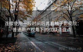 连续使用一段时间后再看柚子影视院：普通用户视角下的优缺点盘点