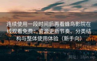 连续使用一段时间后再看蜂鸟影院在线观看免费：资源更新节奏、分类结构与整体使用体验（新手向）