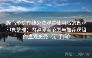 蜂鸟影院在线免费观看使用后的直观印象整理：内容覆盖范围与推荐逻辑的直观感受（新手向）