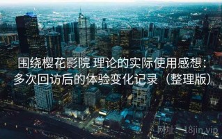 围绕樱花影院 理论的实际使用感想：多次回访后的体验变化记录（整理版）