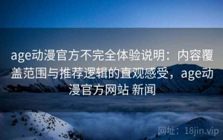age动漫官方不完全体验说明：内容覆盖范围与推荐逻辑的直观感受，age动漫官方网站 新闻