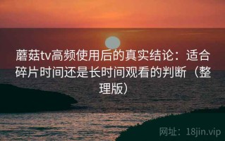 蘑菇tv高频使用后的真实结论：适合碎片时间还是长时间观看的判断（整理版）