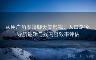 从用户角度聊聊天美影视：入口路径、导航逻辑与找内容效率评估