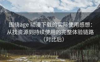 围绕age 动漫下载的实际使用感想：从找资源到持续使用的完整体验链路（对比后）