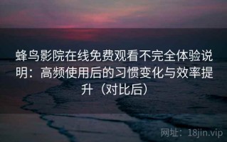 蜂鸟影院在线免费观看不完全体验说明：高频使用后的习惯变化与效率提升（对比后）