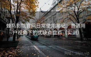蜂鸟影院官网日常使用笔记：普通用户视角下的优缺点盘点（实测）
