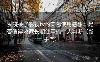 围绕柚子影视tv的实际使用感想：是否值得收藏长期使用的个人判断（新手向）