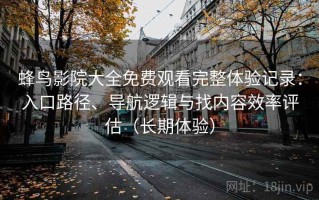 蜂鸟影院大全免费观看完整体验记录：入口路径、导航逻辑与找内容效率评估（长期体验）