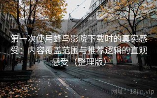 第一次使用蜂鸟影院下载时的真实感受：内容覆盖范围与推荐逻辑的直观感受（整理版）