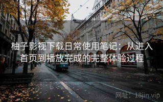 柚子影视下载日常使用笔记：从进入首页到播放完成的完整体验过程