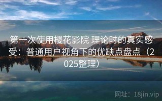 第一次使用樱花影院 理论时的真实感受：普通用户视角下的优缺点盘点（2025整理）