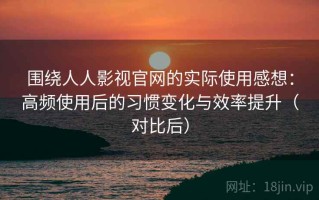 围绕人人影视官网的实际使用感想：高频使用后的习惯变化与效率提升（对比后）