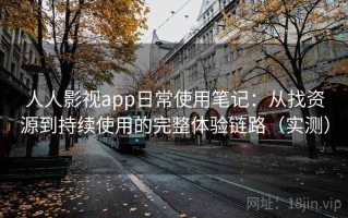 人人影视app日常使用笔记：从找资源到持续使用的完整体验链路（实测）