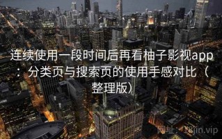 连续使用一段时间后再看柚子影视app：分类页与搜索页的使用手感对比（整理版）
