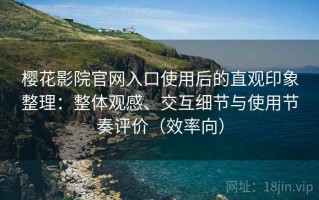 樱花影院官网入口使用后的直观印象整理：整体观感、交互细节与使用节奏评价（效率向）