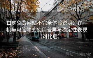 白虎免费网站不完全体验说明：在手机与电脑端的使用差异与稳定性表现（对比后）
