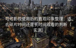 可可影视使用后的直观印象整理：适合碎片时间还是长时间观看的判断（实测）