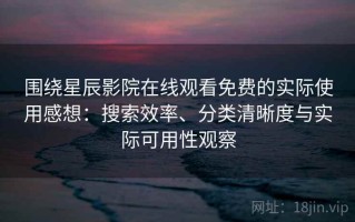 围绕星辰影院在线观看免费的实际使用感想：搜索效率、分类清晰度与实际可用性观察