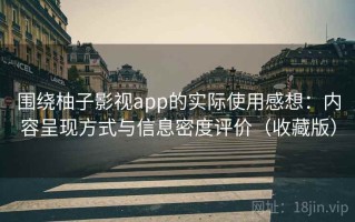 围绕柚子影视app的实际使用感想：内容呈现方式与信息密度评价（收藏版）