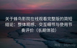 关于蜂鸟影院在线观看完整版的简短结论：整体观感、交互细节与使用节奏评价（长期体验）