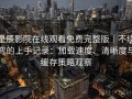星辰影院在线观看免费完整版｜不绕弯的上手记录：加载速度、清晰度与缓存策略观察