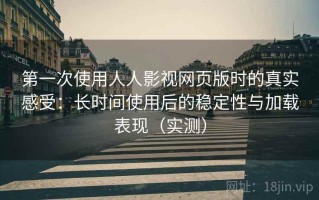 第一次使用人人影视网页版时的真实感受：长时间使用后的稳定性与加载表现（实测）