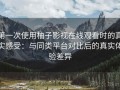 第一次使用柚子影视在线观看时的真实感受：与同类平台对比后的真实体验差异