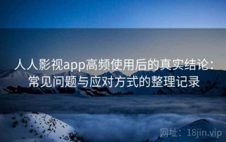 人人影视app高频使用后的真实结论：常见问题与应对方式的整理记录