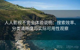 人人影视不完全体验说明：搜索效率、分类清晰度与实际可用性观察