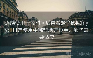 连续使用一段时间后再看蜂鸟影院fnyy：日常使用中哪些地方顺手，哪些需要适应
