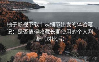 柚子影视下载｜从细节出发的体验笔记：是否值得收藏长期使用的个人判断（对比后）