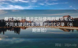 樱花影院｜基于实际使用的观察笔记：不同关键词检索效果的对比记录（长期体验）