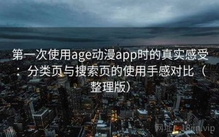 第一次使用age动漫app时的真实感受：分类页与搜索页的使用手感对比（整理版）