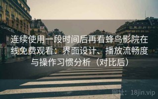 连续使用一段时间后再看蜂鸟影院在线免费观看：界面设计、播放流畅度与操作习惯分析（对比后）