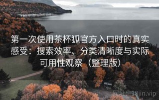 第一次使用茶杯狐官方入口时的真实感受：搜索效率、分类清晰度与实际可用性观察（整理版）