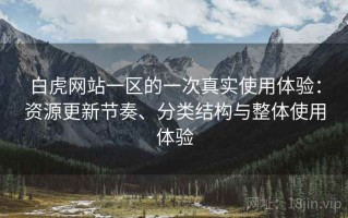 白虎网站一区的一次真实使用体验：资源更新节奏、分类结构与整体使用体验
