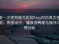 第一次使用蜂鸟影院fnyy时的真实感受：界面设计、播放流畅度与操作习惯分析