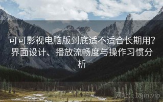 可可影视电脑版到底适不适合长期用？界面设计、播放流畅度与操作习惯分析