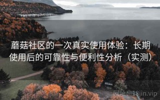 蘑菇社区的一次真实使用体验：长期使用后的可靠性与便利性分析（实测）