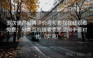 多次使用后再评价可可影视在线观看免费：分类页与搜索页的使用手感对比（实测）